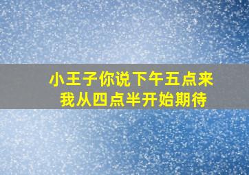 小王子你说下午五点来 我从四点半开始期待